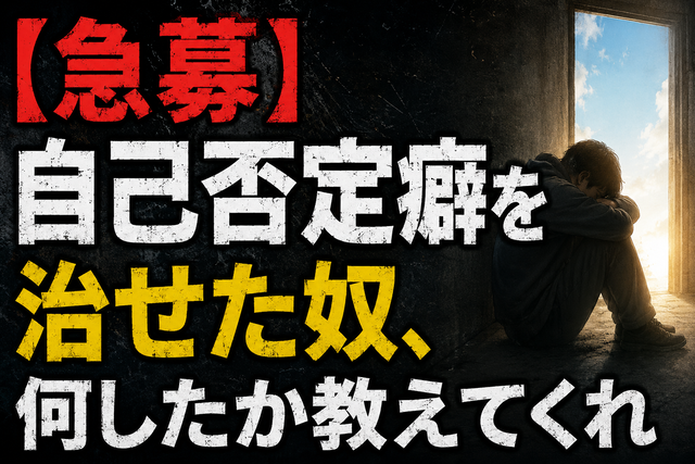 【急募】自己否定癖を治せた奴、何したか教えてくれ